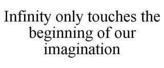 INFINITY ONLY TOUCHES THE BEGINNING OF OUR IMAGINATION