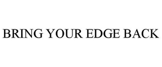 BRING YOUR EDGE BACK