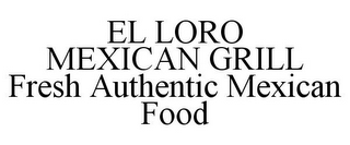 EL LORO MEXICAN GRILL FRESH AUTHENTIC MEXICAN FOOD