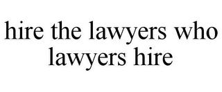 HIRE THE LAWYERS WHO LAWYERS HIRE