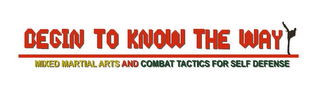 BEGIN TO KNOW THE WAY MIXED MARTIAL ARTS AND COMBAT TACTICS FOR SELF DEFENSE