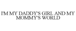 I'M MY DADDY'S GIRL AND MY MOMMY'S WORLD