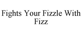 FIGHTS YOUR FIZZLE WITH FIZZ