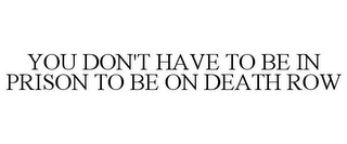 YOU DON'T HAVE TO BE IN PRISON TO BE ON DEATH ROW