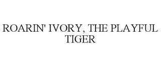 ROARIN' IVORY, THE PLAYFUL TIGER