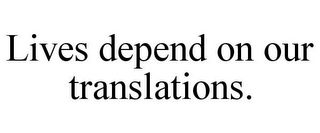 LIVES DEPEND ON OUR TRANSLATIONS.