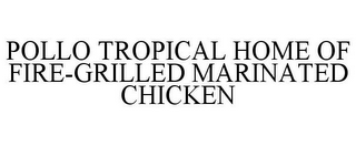 POLLO TROPICAL HOME OF FIRE-GRILLED MARINATED CHICKEN