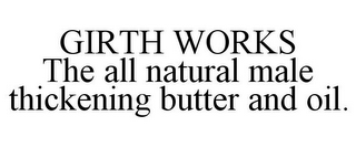 GIRTH WORKS THE ALL NATURAL MALE THICKENING BUTTER AND OIL.