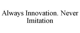 ALWAYS INNOVATION. NEVER IMITATION