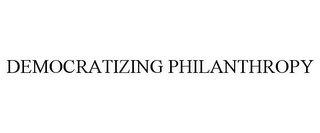 DEMOCRATIZING PHILANTHROPY