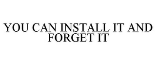 YOU CAN INSTALL IT AND FORGET IT