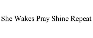 SHE WAKES PRAY SHINE REPEAT