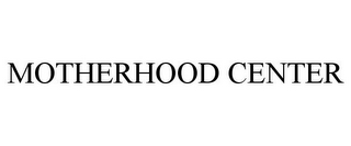 MOTHERHOOD CENTER