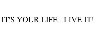 IT'S YOUR LIFE...LIVE IT!