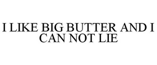 I LIKE BIG BUTTER AND I CAN NOT LIE