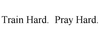 TRAIN HARD. PRAY HARD.