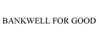 BANKWELL FOR GOOD