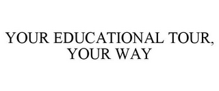 YOUR EDUCATIONAL TOUR, YOUR WAY