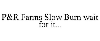 P&R FARMS SLOW BURN WAIT FOR IT...