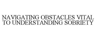 NAVIGATING OBSTACLES VITAL TO UNDERSTANDING SOBRIETY