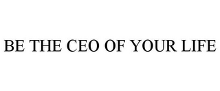 BE THE CEO OF YOUR LIFE