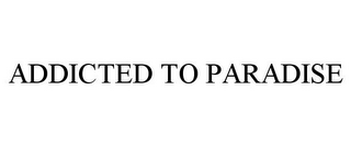 ADDICTED TO PARADISE