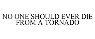 NO ONE SHOULD EVER DIE FROM A TORNADO