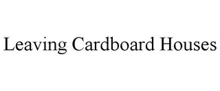LEAVING CARDBOARD HOUSES