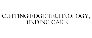 CUTTING EDGE TECHNOLOGY, BINDING CARE