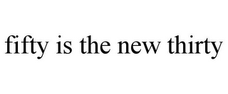 FIFTY IS THE NEW THIRTY