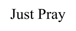 JUST PRAY