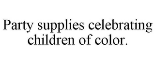 PARTY SUPPLIES CELEBRATING CHILDREN OF COLOR.