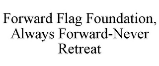 FORWARD FLAG FOUNDATION, ALWAYS FORWARD-NEVER RETREAT