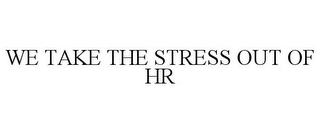 WE TAKE THE STRESS OUT OF HR