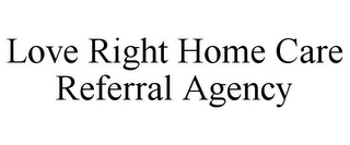 LOVE RIGHT HOME CARE REFERRAL AGENCY