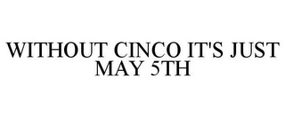 WITHOUT CINCO IT'S JUST MAY 5TH