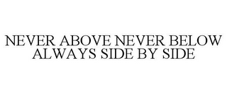 NEVER ABOVE NEVER BELOW ALWAYS SIDE BY SIDE