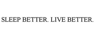 SLEEP BETTER. LIVE BETTER.