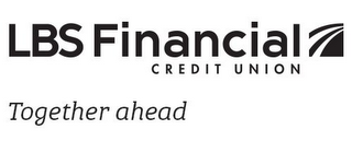 LBS FINANCIAL CREDIT UNION TOGETHER AHEAD