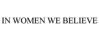 IN WOMEN WE BELIEVE