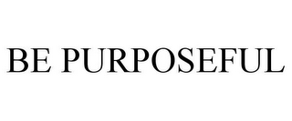 BE PURPOSEFUL