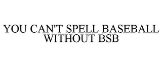 YOU CAN'T SPELL BASEBALL WITHOUT BSB