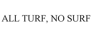 ALL TURF, NO SURF