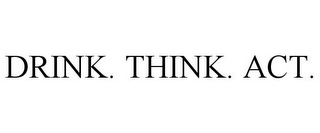 DRINK. THINK. ACT.