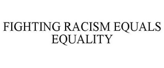 FIGHTING RACISM EQUALS EQUALITY