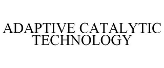 ADAPTIVE CATALYTIC TECHNOLOGY