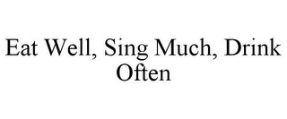 EAT WELL, SING MUCH, DRINK OFTEN