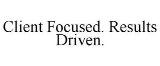 CLIENT FOCUSED. RESULTS DRIVEN.