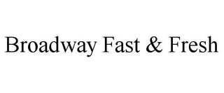 BROADWAY FAST & FRESH