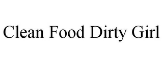 CLEAN FOOD DIRTY GIRL